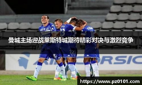 yy易游体育曼城主场迎战莱斯特城期待精彩对决与激烈竞争