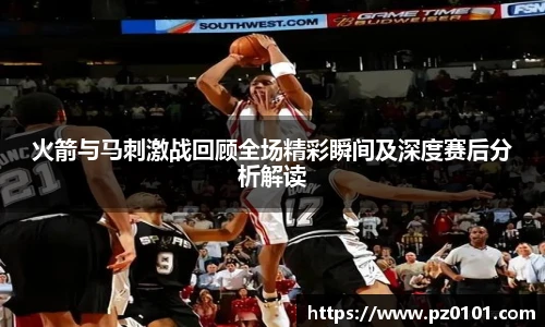 yy易游体育火箭与马刺激战回顾全场精彩瞬间及深度赛后分析解读