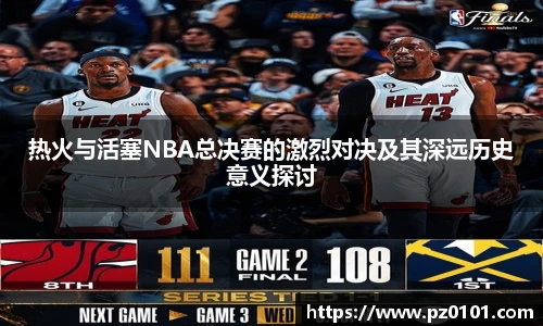 yy易游体育热火与活塞NBA总决赛的激烈对决及其深远历史意义探讨